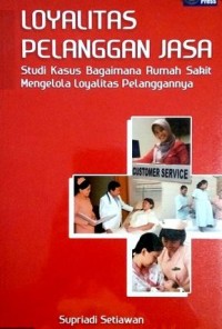 LOYALITAS PELANGGAN JASA : studi kasusu bagaimana rumah sakit mengelola loyalitas pelanggannya