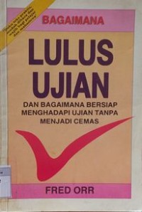 BAGAIMANA LULUS UJIAN : dan bagaimana bersiap menghadapi ujian tanpa menjadi cemas